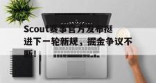 贝博体育-Scout赛事官方发布挺进下一轮新规，掘金争议不断！的简单介绍